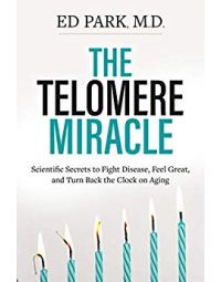 Telomere Miracle: Scientific Secrets to Fight Disease, Feel Great, and Turn Back the Clock on Aging Book